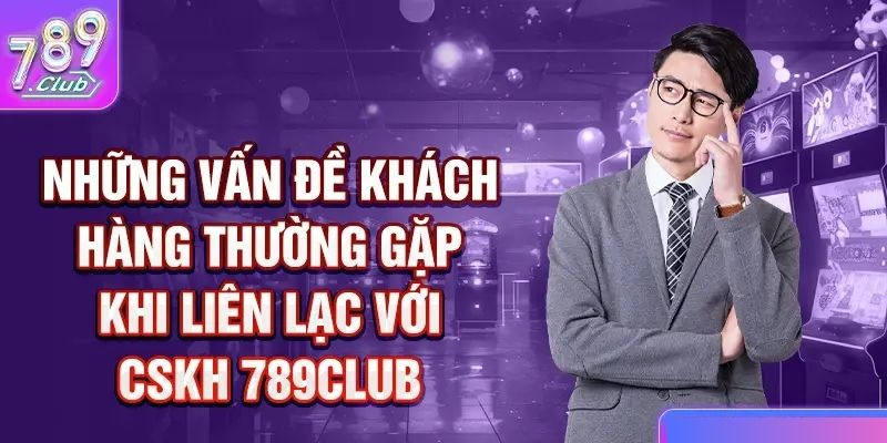 Những vấn đề thường gặp khi người chơi liên hệ 789Club